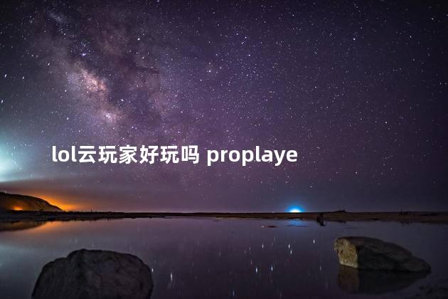 lol云玩家好玩吗 proplayer云玩家